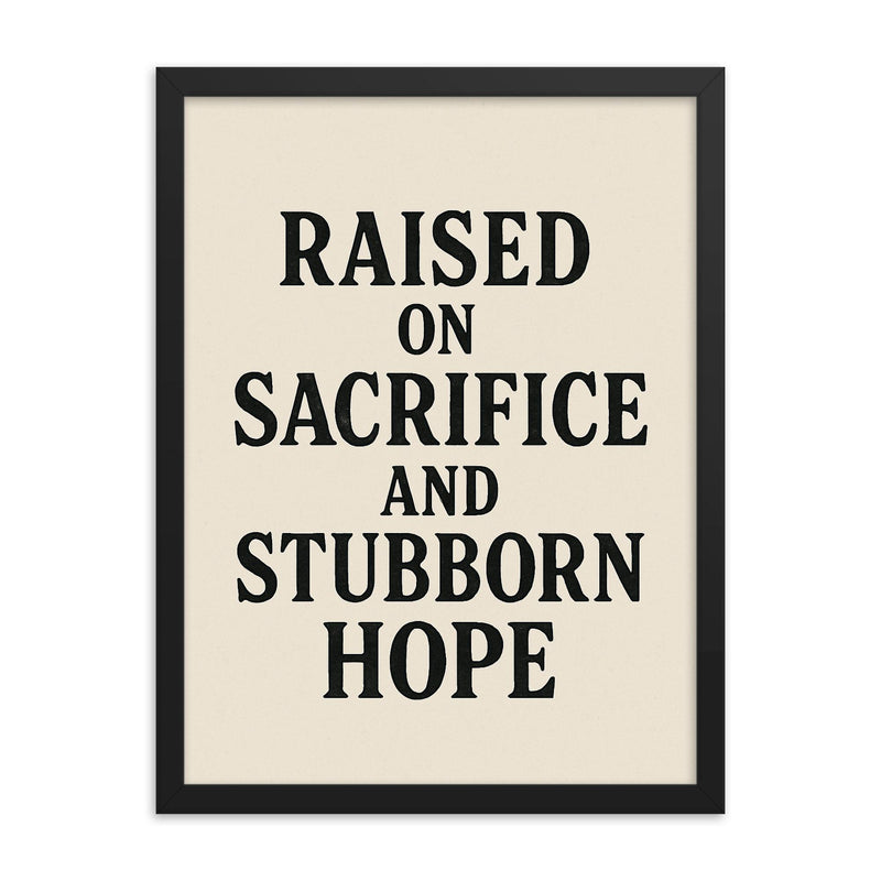 Raised on sacrifice and stubborn hope framed print on a plain backdrop in size 18