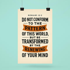 Romans 122 Do not conform to the pattern of this world but be transformed by the renewing of your mind poster 6