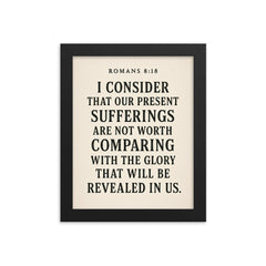 Romans 818 I consider that our present sufferings are not worth comparing with the glory that will be revealed in us framed print on a plain backdrop in size 8"x10".