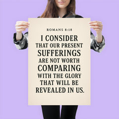 Romans 818 I consider that our present sufferings are not worth comparing with the glory that will be revealed in us poster 3