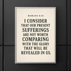 Romans 818 I consider that our present sufferings are not worth comparing with the glory that will be revealed in us poster 5