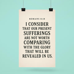 Romans 818 I consider that our present sufferings are not worth comparing with the glory that will be revealed in us poster 6