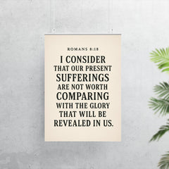 Romans 818 I consider that our present sufferings are not worth comparing with the glory that will be revealed in us poster 7