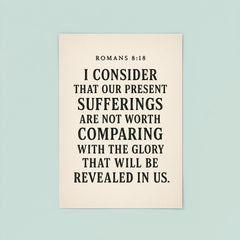 Romans 818 I consider that our present sufferings are not worth comparing with the glory that will be revealed in us poster 8