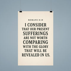 Romans 818 I consider that our present sufferings are not worth comparing with the glory that will be revealed in us poster 9