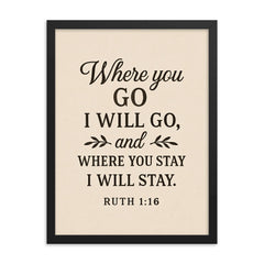 Ruth 116 Where you go I will go and where you stay I will stay framed print on a plain backdrop in size 18"x24".