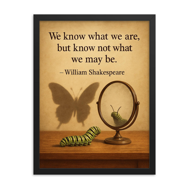 shakespeare quote we know what we are caterpillar looking in mirror framed print on a plain backdrop in size 18