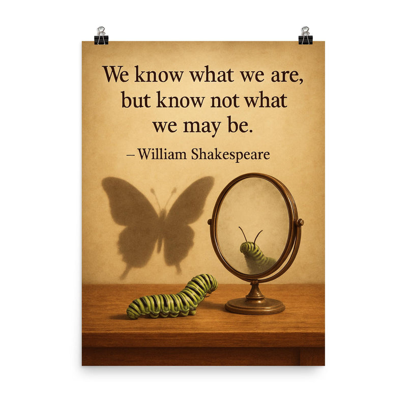 shakespeare quote we know what we are caterpillar looking in mirror poster on a plain backdrop in size 8