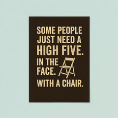 Some people just need a high five In the face With a chair  poster 8