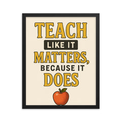 Teach like it matters because it does framed print on a plain backdrop in size 16"x20".