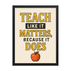Teach like it matters because it does framed print on a plain backdrop in size 18"x24".