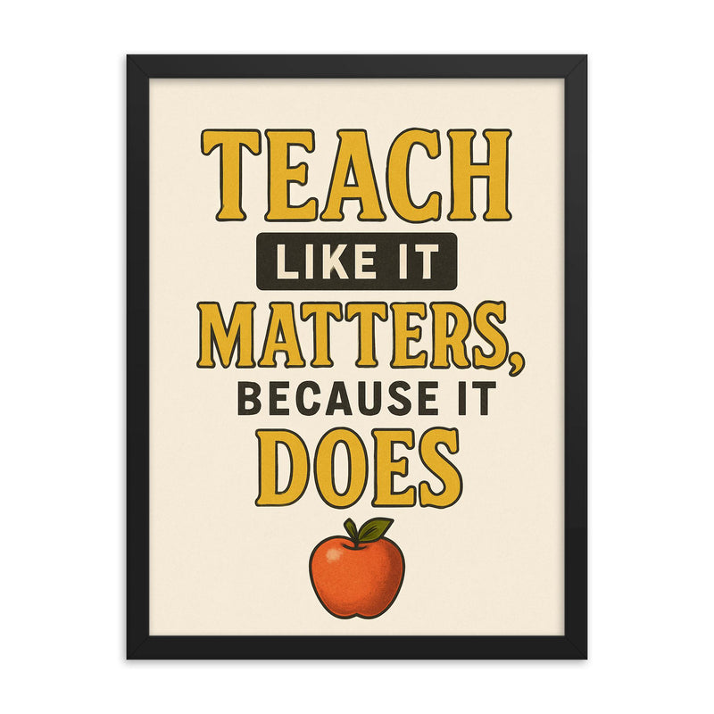 Teach like it matters because it does framed print on a plain backdrop in size 18