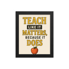 Teach like it matters because it does framed print on a plain backdrop in size 8"x10".
