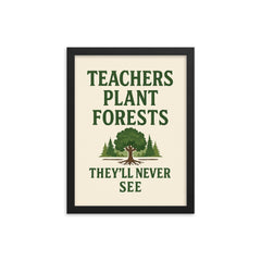 Teachers plant forests they’ll never see framed print on a plain backdrop in size 12"x16".