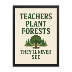 Teachers plant forests they’ll never see framed print on a plain backdrop in size 18"x24".