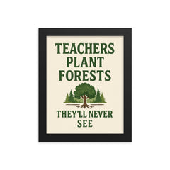 Teachers plant forests they’ll never see framed print on a plain backdrop in size 8"x10".
