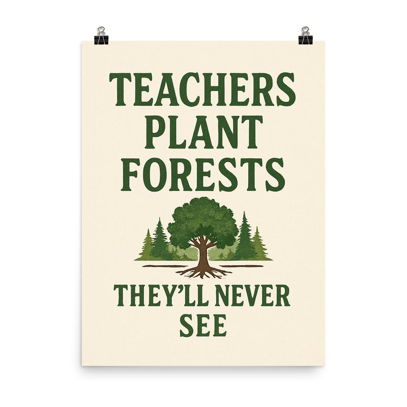 Teachers plant forests they’ll never see poster on a plain backdrop in size 8