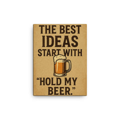 The best ideas start with Hold my beer canvas print on a plain backdrop in size 12"x16".