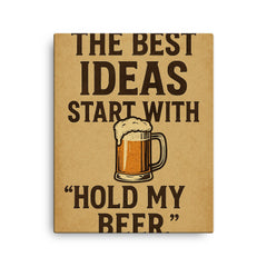 The best ideas start with Hold my beer canvas print on a plain backdrop in size 16"x20".