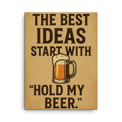 The best ideas start with Hold my beer canvas print on a plain backdrop in size 18"x24".