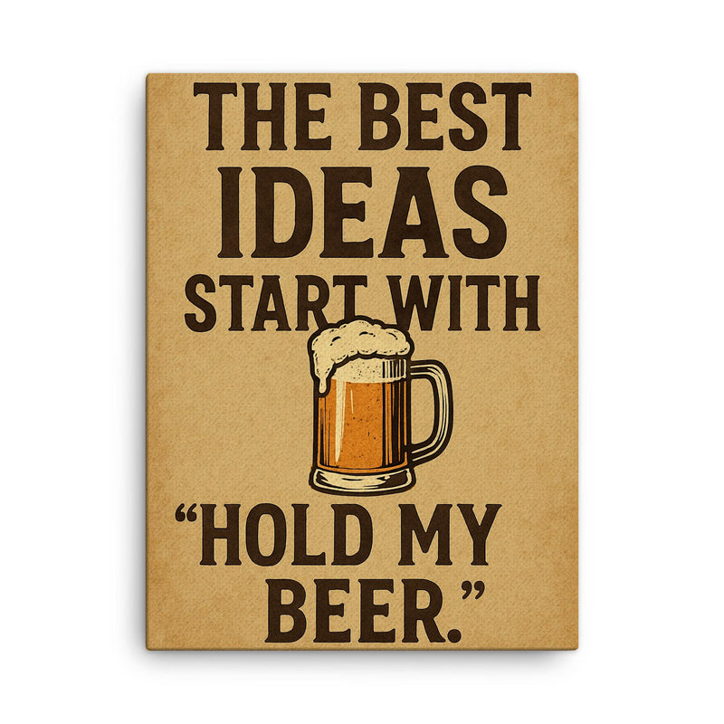 The best ideas start with Hold my beer canvas print on a plain backdrop in size 18