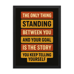 The only thing standing between you and your goal is the story you keep telling yourself framed print on a plain backdrop in size 18"x24".