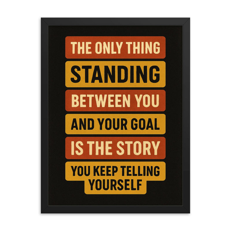 The only thing standing between you and your goal is the story you keep telling yourself framed print on a plain backdrop in size 18
