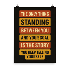 The only thing standing between you and your goal is the story you keep telling yourself poster on a plain backdrop in size 8"x10".