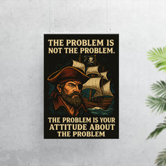The problem is not the problem the problem is your attitude pirate art poster 7