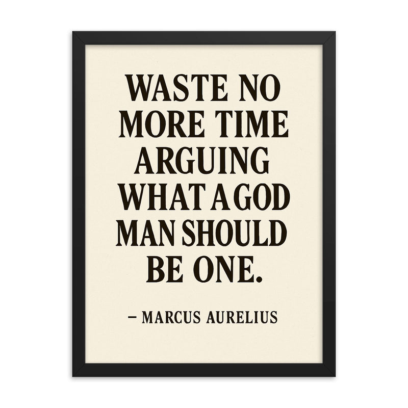Waste no more time arguing what a good man should be Be one Marcus Aurelius framed print on a plain backdrop in size 18