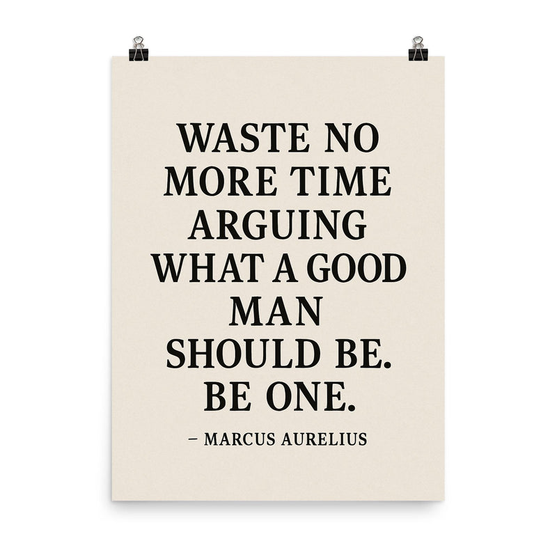 Waste no more time arguing what a good man should be Be one Marcus Aurelius poster on a plain backdrop in size 8