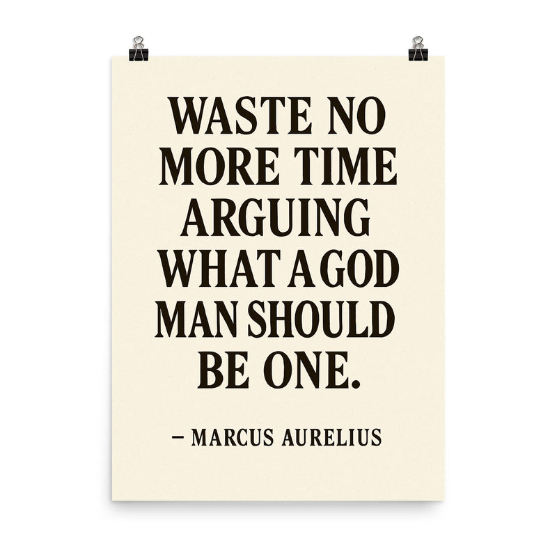 Waste no more time arguing what a good man should be Be one Marcus Aurelius poster on a plain backdrop in size 8