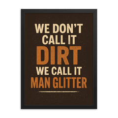 We dont call it dirt we call it man glitter framed print on a plain backdrop in size 18"x24".