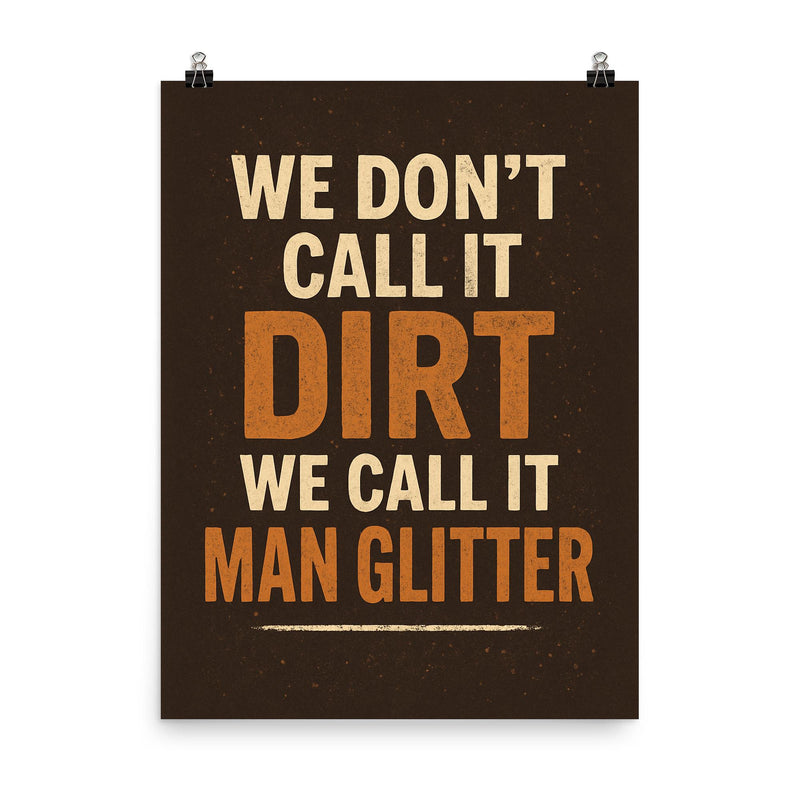 We dont call it dirt we call it man glitter poster on a plain backdrop in size 8