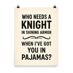 Who needs a knight in shining armor when Ive got you in pajamas poster on a plain backdrop in size 8"x10".