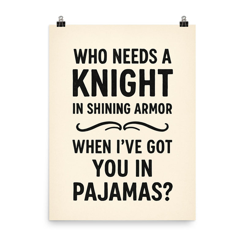Who needs a knight in shining armor when Ive got you in pajamas poster on a plain backdrop in size 8