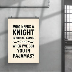 Who needs a knight in shining armor when Ive got you in pajamas poster 4