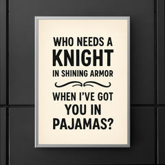 Who needs a knight in shining armor when Ive got you in pajamas poster 5