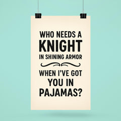 Who needs a knight in shining armor when Ive got you in pajamas poster 6