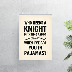 Who needs a knight in shining armor when Ive got you in pajamas poster 7