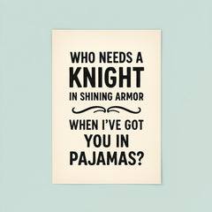 Who needs a knight in shining armor when Ive got you in pajamas poster 8