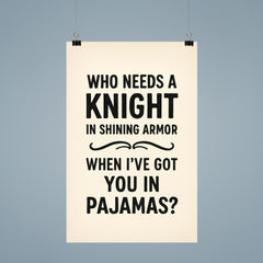 Who needs a knight in shining armor when Ive got you in pajamas poster 9