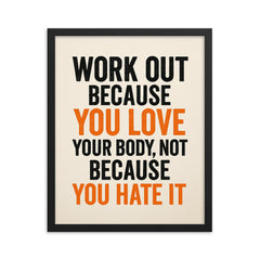 Work out because you love your body not because you hate it framed print on a plain backdrop in size 16"x20".