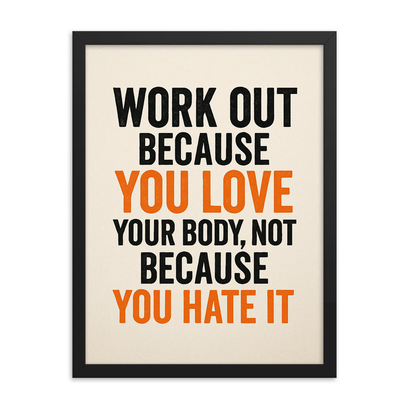 Work out because you love your body not because you hate it framed print on a plain backdrop in size 18
