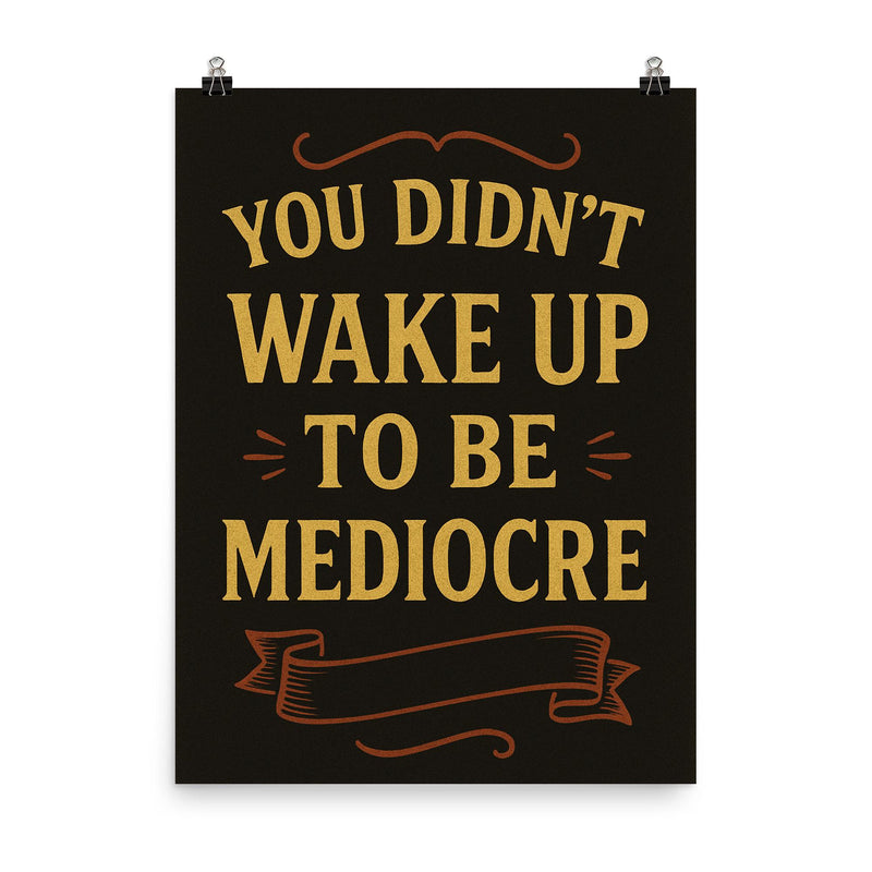 You didnt wake up to be mediocre poster on a plain backdrop in size 8