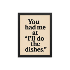 You had me at Ill do the dishes framed print on a plain backdrop in size 12"x16".