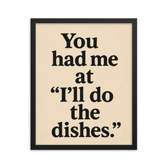 You had me at Ill do the dishes framed print on a plain backdrop in size 16"x20".