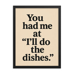 You had me at Ill do the dishes framed print on a plain backdrop in size 18"x24".