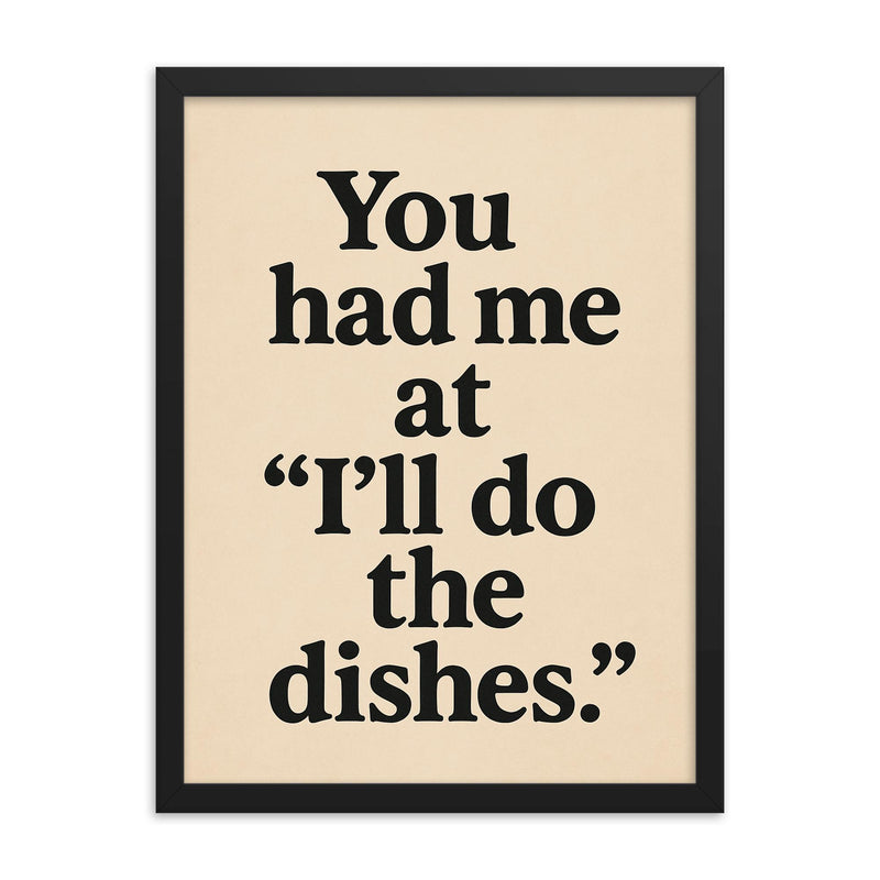 You had me at Ill do the dishes framed print on a plain backdrop in size 18