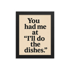 You had me at Ill do the dishes framed print on a plain backdrop in size 8"x10".